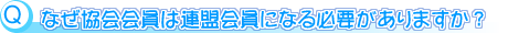 質問：なぜ協会会員は連盟会員になる必要がありますか？